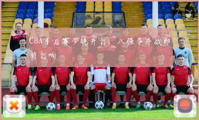 CBA季后赛今晚开打,八强争夺战即将打响