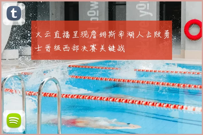 火云直播呈现詹姆斯率湖人击败勇士晋级西部决赛关键战