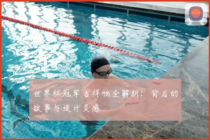世界杯冠军吉祥物全解析:背后的故事与设计灵感