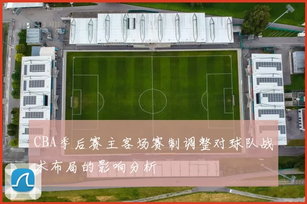 CBA季后赛主客场赛制调整对球队战术布局的影响分析