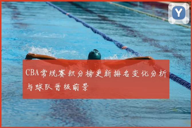 CBA常规赛积分榜更新排名变化分析与球队晋级前景
