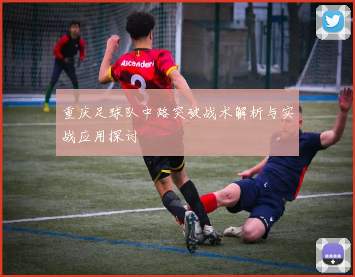 重庆足球队中路突破战术解析与实战应用探讨
