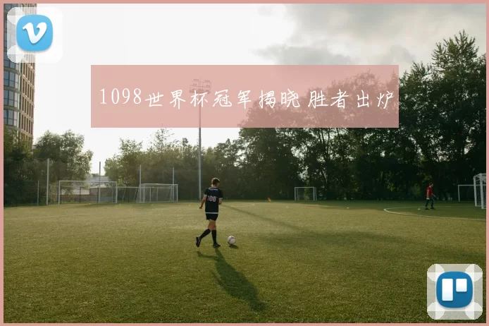 1098世界杯冠军揭晓 胜者出炉