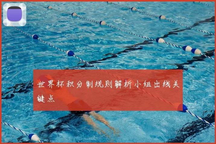 世界杯积分制规则解析小组出线关键点