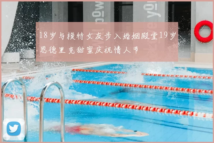 18岁与模特女友步入婚姻殿堂19岁恩德里克甜蜜庆祝情人节