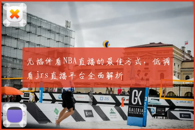 无插件看NBA直播的最佳方式，低调看jrs直播平台全面解析
