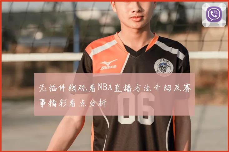 无插件线观看NBA直播方法介绍及赛事精彩看点分析