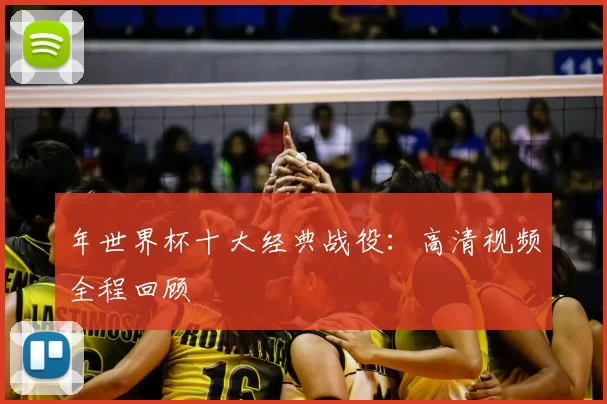 年世界杯十大经典战役：高清视频全程回顾