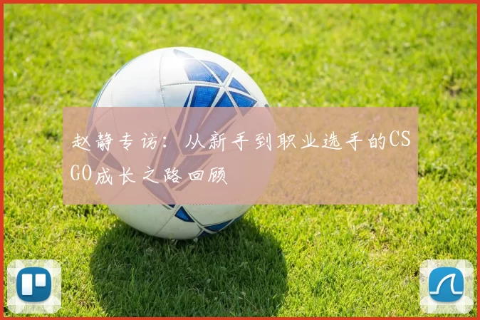 赵静专访：从新手到职业选手的CSGO成长之路回顾
