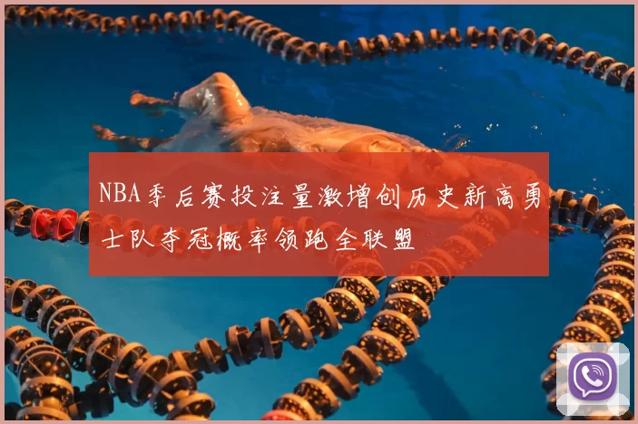 NBA季后赛投注量激增创历史新高勇士队夺冠概率领跑全联盟