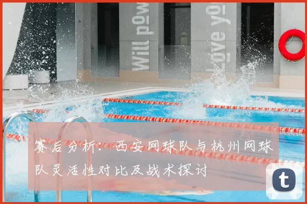 赛后分析：西安网球队与杭州网球队灵活性对比及战术探讨
