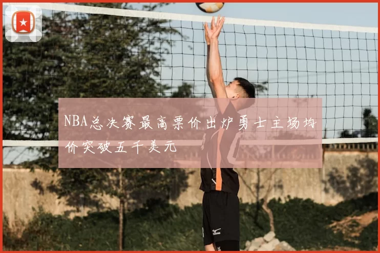 NBA总决赛最高票价出炉勇士主场均价突破五千美元