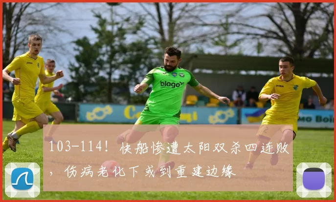 103-114！快船惨遭太阳双杀四连败，伤病老化下或到重建边缘