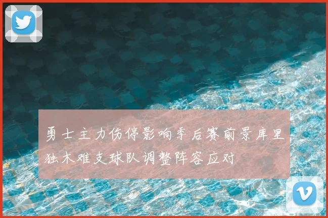 勇士主力伤停影响季后赛前景库里独木难支球队调整阵容应对
