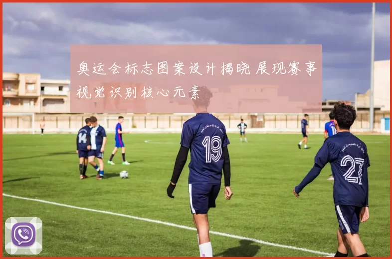 奥运会标志图案设计揭晓 展现赛事视觉识别核心元素