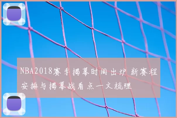NBA2018赛季揭幕时间出炉 新赛程安排与揭幕战看点一文梳理