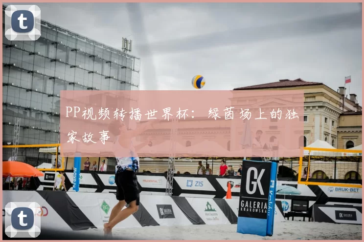 PP视频转播世界杯：绿茵场上的独家故事