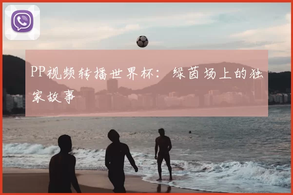 PP视频转播世界杯：绿茵场上的独家故事