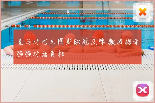 皇马对尤文图斯欧冠交锋 数据揭示强强对话真相