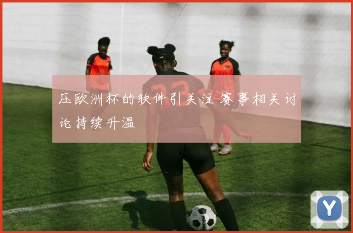压欧洲杯的软件引关注 赛事相关讨论持续升温