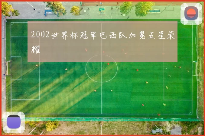 2002世界杯冠军巴西队加冕五星荣耀